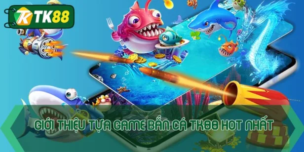Bắn cá TK88 - Game đổi thưởng hấp dẫn nhất thời đại