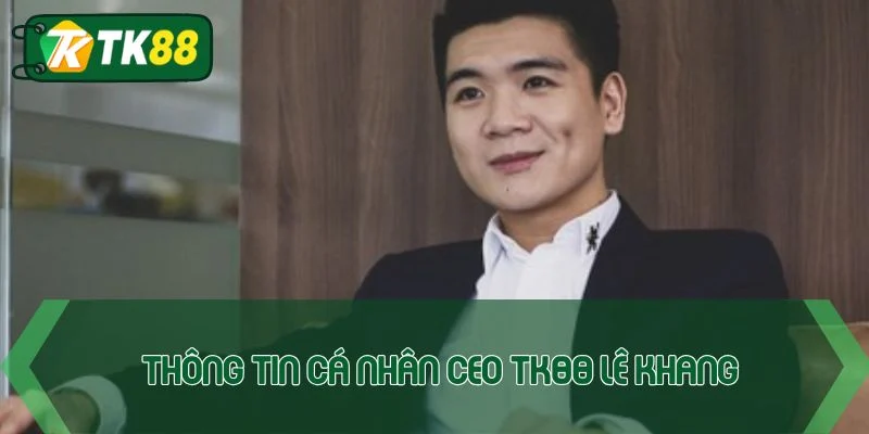 CEO TK88 Lê Khang - Hành trình đưa nhà cái vươn tầm châu Á