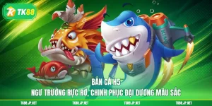 Bắn cá TK88 - Game đổi thưởng hấp dẫn nhất thời đại