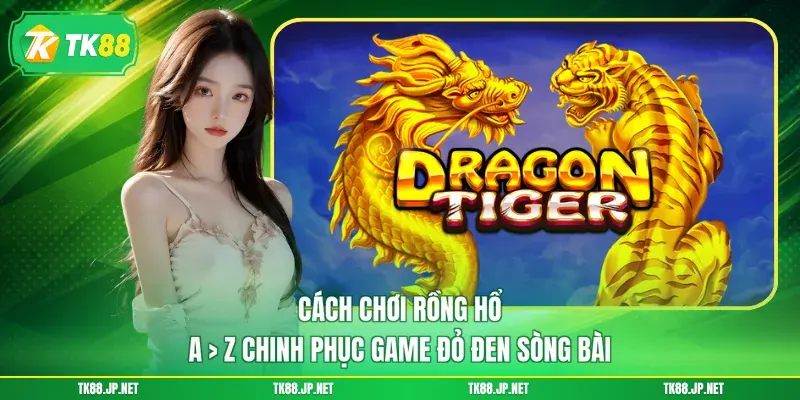 Cách Chơi Rồng Hổ - A > Z Chinh Phục Game Đỏ Đen Sòng Bài - TK88