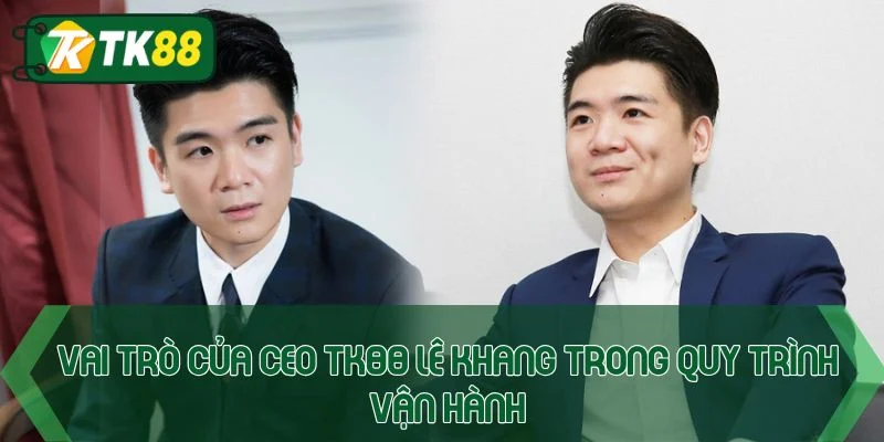 CEO TK88 Lê Khang - Hành trình đưa nhà cái vươn tầm châu Á