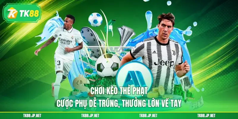 Chơi Kèo Thẻ Phạt - Cược Phụ Dễ Trúng, Thưởng Lớn Về Tay - TK88