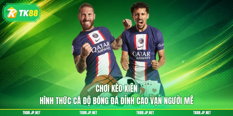 Chơi Kèo Xiên - Hình Thức Cá Độ Bóng Đá Đỉnh Cao Vạn Người Mê - TK88